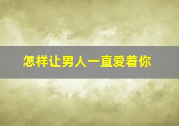 怎样让男人一直爱着你