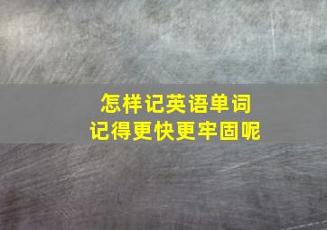 怎样记英语单词记得更快更牢固呢