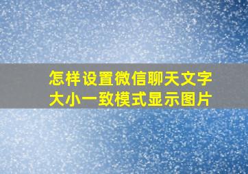 怎样设置微信聊天文字大小一致模式显示图片