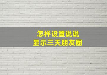 怎样设置说说显示三天朋友圈