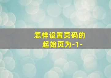 怎样设置页码的起始页为-1-