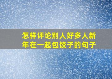 怎样评论别人好多人新年在一起包饺子的句子