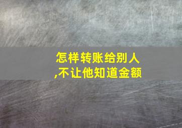 怎样转账给别人,不让他知道金额