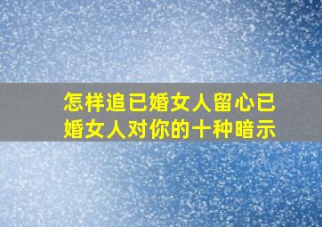 怎样追已婚女人留心已婚女人对你的十种暗示