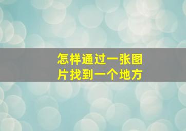 怎样通过一张图片找到一个地方