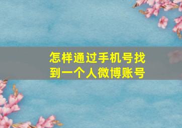 怎样通过手机号找到一个人微博账号