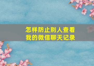 怎样防止别人查看我的微信聊天记录