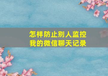 怎样防止别人监控我的微信聊天记录