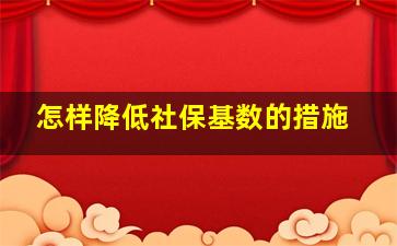 怎样降低社保基数的措施