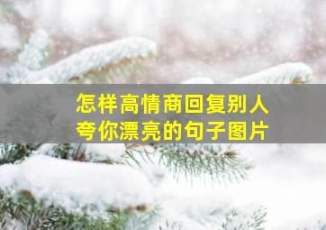 怎样高情商回复别人夸你漂亮的句子图片