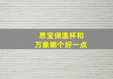 思宝保温杯和万象哪个好一点