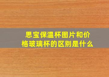 思宝保温杯图片和价格玻璃杯的区别是什么