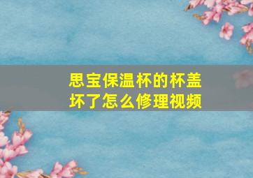 思宝保温杯的杯盖坏了怎么修理视频