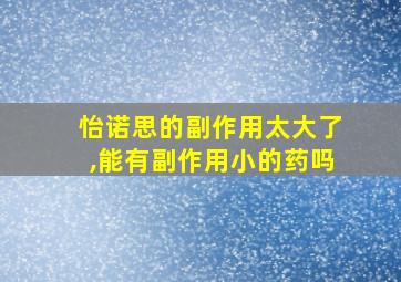 怡诺思的副作用太大了,能有副作用小的药吗