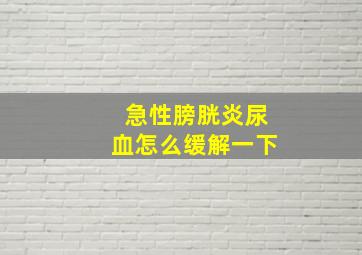 急性膀胱炎尿血怎么缓解一下