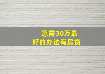 急需30万最好的办法有房贷