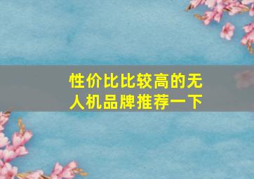 性价比比较高的无人机品牌推荐一下