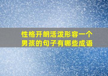 性格开朗活泼形容一个男孩的句子有哪些成语