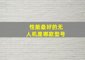 性能最好的无人机是哪款型号