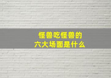 怪兽吃怪兽的六大场面是什么