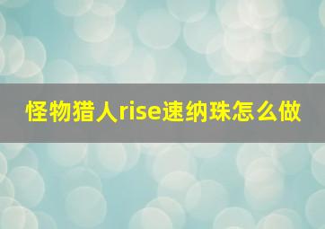 怪物猎人rise速纳珠怎么做