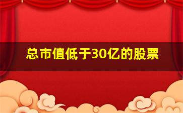 总市值低于30亿的股票