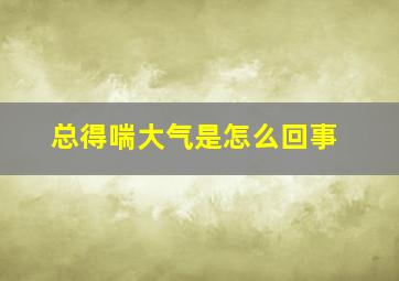 总得喘大气是怎么回事