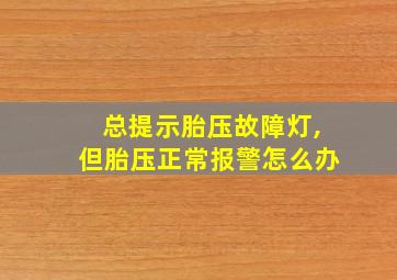 总提示胎压故障灯,但胎压正常报警怎么办