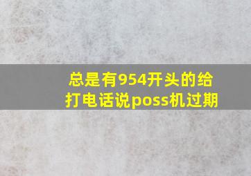 总是有954开头的给打电话说poss机过期