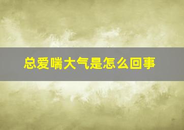 总爱喘大气是怎么回事