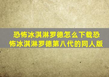 恐怖冰淇淋罗德怎么下载恐怖冰淇淋罗德第八代的同人版