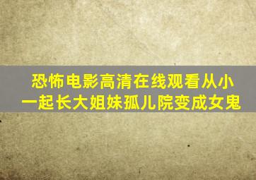 恐怖电影高清在线观看从小一起长大姐妹孤儿院变成女鬼