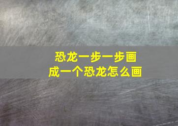 恐龙一步一步画成一个恐龙怎么画