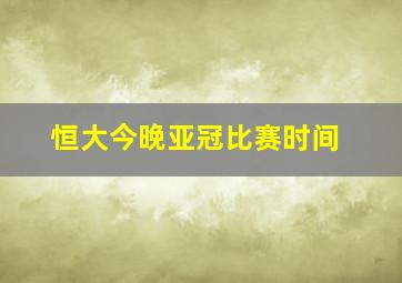 恒大今晚亚冠比赛时间