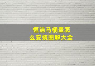 恒洁马桶盖怎么安装图解大全