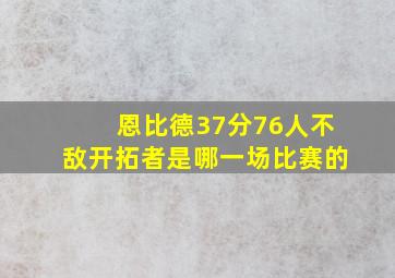 恩比德37分76人不敌开拓者是哪一场比赛的