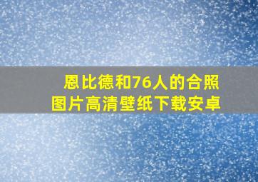 恩比德和76人的合照图片高清壁纸下载安卓