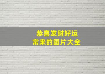 恭喜发财好运常来的图片大全