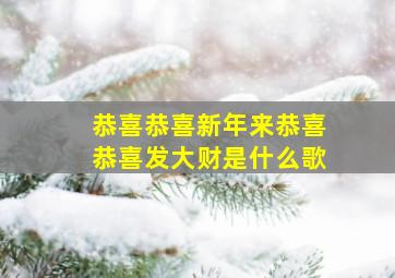 恭喜恭喜新年来恭喜恭喜发大财是什么歌