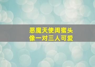 恶魔天使闺蜜头像一对三人可爱