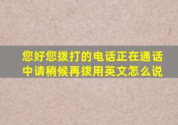 您好您拨打的电话正在通话中请稍候再拨用英文怎么说