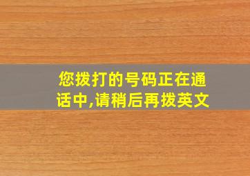 您拨打的号码正在通话中,请稍后再拨英文