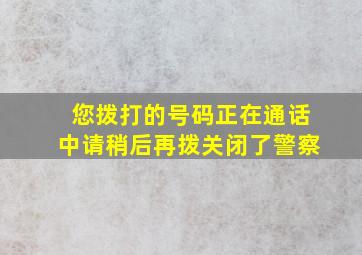 您拨打的号码正在通话中请稍后再拨关闭了警察