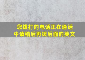 您拨打的电话正在通话中请稍后再拨后面的英文