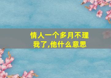 情人一个多月不理我了,他什么意思