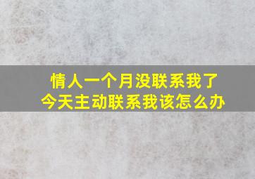 情人一个月没联系我了今天主动联系我该怎么办