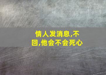 情人发消息,不回,他会不会死心