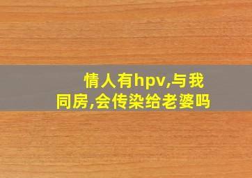 情人有hpv,与我同房,会传染给老婆吗