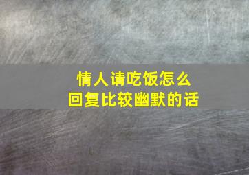 情人请吃饭怎么回复比较幽默的话