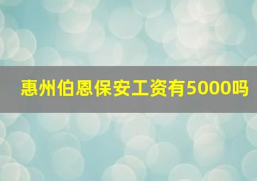 惠州伯恩保安工资有5000吗